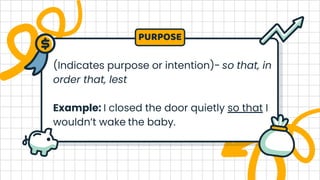 (Indicates purpose or intention)- so that, in
order that, lest
Example: I closed the door quietly so that I
wouldn’t wake the baby.
PURPOSE
 