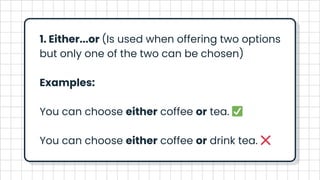 1. Either...or (Is used when offering two options
but only one of the two can be chosen)
Examples:
You can choose either coffee or tea. ✅️
You can choose either coffee or drink tea. ❌️
 