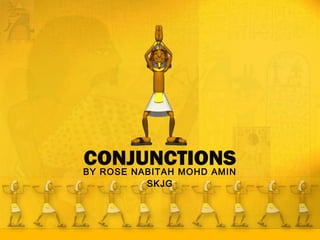 CONJUNCTIONS
BY ROSE NABITAH MOHD AMIN
SKJG

 
