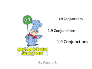 1.9 Conjunctions


     1.9 Conjunctions

             1.9 Conjunctions



By Group 8
 