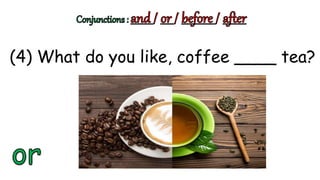 (4) What do you like, coffee ____ tea?
 