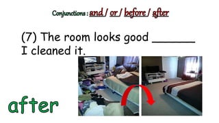 (7) The room looks good ______
I cleaned it.
 