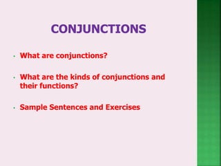 • What are conjunctions?
• What are the kinds of conjunctions and
their functions?
• Sample Sentences and Exercises
 