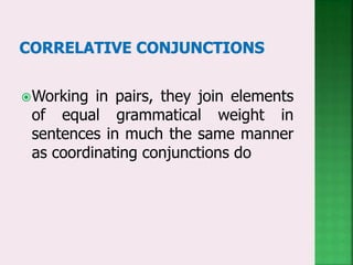 Working in pairs, they join elements
of equal grammatical weight in
sentences in much the same manner
as coordinating conjunctions do
 