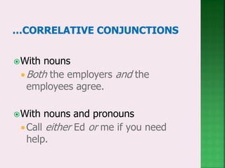 With nouns
Both the employers and the
employees agree.
With nouns and pronouns
 Call either Ed or me if you need
help.
 