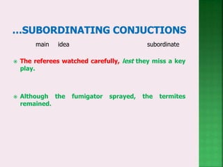 main idea subordinate
 The referees watched carefully, lest they miss a key
play.
 Although the fumigator sprayed, the termites
remained.
 
