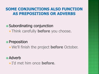  Subordinating conjunction
 Think carefully before you choose.
 Preposition
 We’ll finish the project before October.
 Adverb
 I’d met him once before.
 