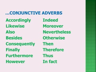 Accordingly
Likewise
Also
Besides
Consequently
Finally
Furthermore
However
Indeed
Moreover
Nevertheless
Otherwise
Then
Therefore
Thus
In fact
 