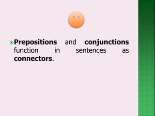 Prepositions and conjunctions
function in sentences as
connectors.
 