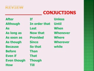 After
Although
As
As long as
As soon as
As though
Because
Before
Even if
Even though
How
If
In order that
Lest
Now that
Provided
Since
So that
Than
That
Though
Till
Unless
Until
When
Whenever
Where
Wherever
while
 