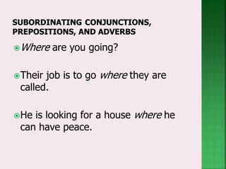 Where are you going?
Their job is to go where they are
called.
He is looking for a house where he
can have peace.
 