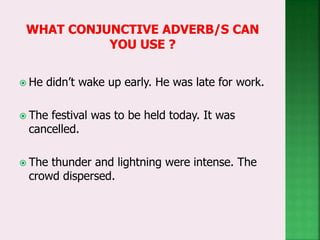  He didn’t wake up early. He was late for work.
 The festival was to be held today. It was
cancelled.
 The thunder and lightning were intense. The
crowd dispersed.
 