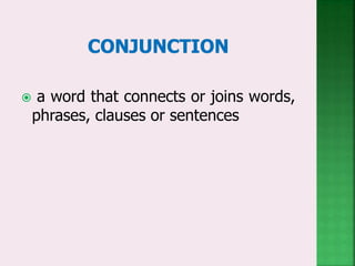  a word that connects or joins words,
phrases, clauses or sentences
 