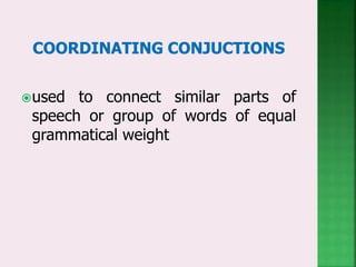 used to connect similar parts of
speech or group of words of equal
grammatical weight
 
