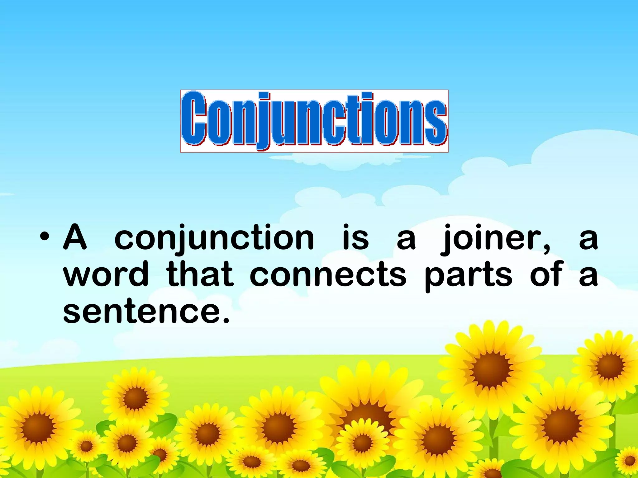 • A conjunction is a joiner, a
word that connects parts of a
sentence.

 