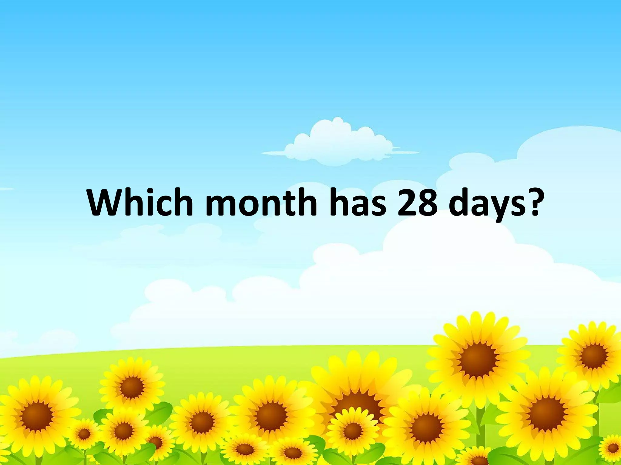 Which month has 28 days?

 
