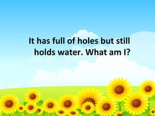 It has full of holes but still
holds water. What am I?

 