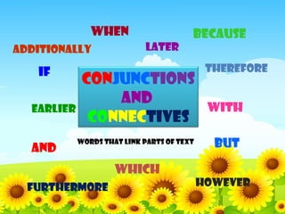 when
additionally

if
earlier

and

later

because

Conjunctions
and
Connectives
Words that link parts of text

which
furthermore

therefore

with
but
however

 