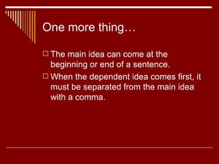 One more thing… The main idea can come at the beginning or end of a sentence. When the dependent idea comes first, it must be separated from the main idea with a comma.  