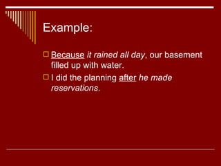 Example: Because   it rained all day , our basement filled up with water.  I did the planning  after   he made reservations .  