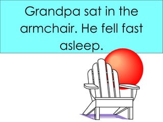 Grandpa sat in the armchair. He fell fast asleep. 