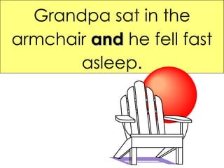 Grandpa sat in the armchair  and  he fell fast asleep. 