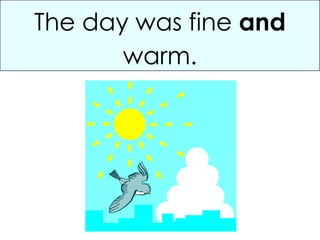 The day was fine  and  warm. 