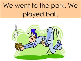 We went to the park. We played ball. 