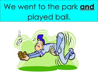 We went to the park  and   played ball. 