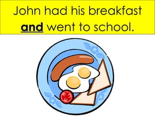 John had his breakfast  and   went to school. 