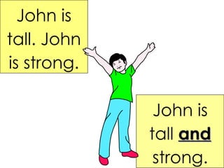 John is tall. John is strong. John is tall  and   strong. 