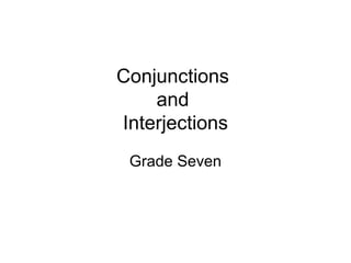Conjunctions
and
Interjections
Grade Seven
 