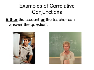 Examples of Correlative
Conjunctions
Either the student or the teacher can
answer the question.
 
