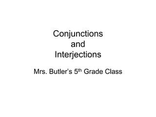 Conjunctions
and
Interjections
Mrs. Butler’s 5th Grade Class
 