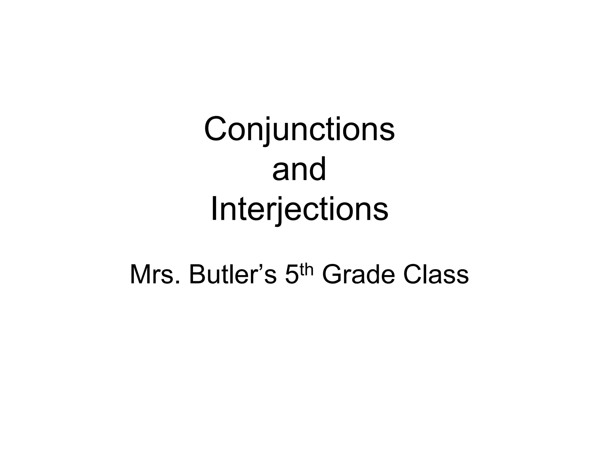 Conjunctions
and
Interjections
Mrs. Butler’s 5th Grade Class
 