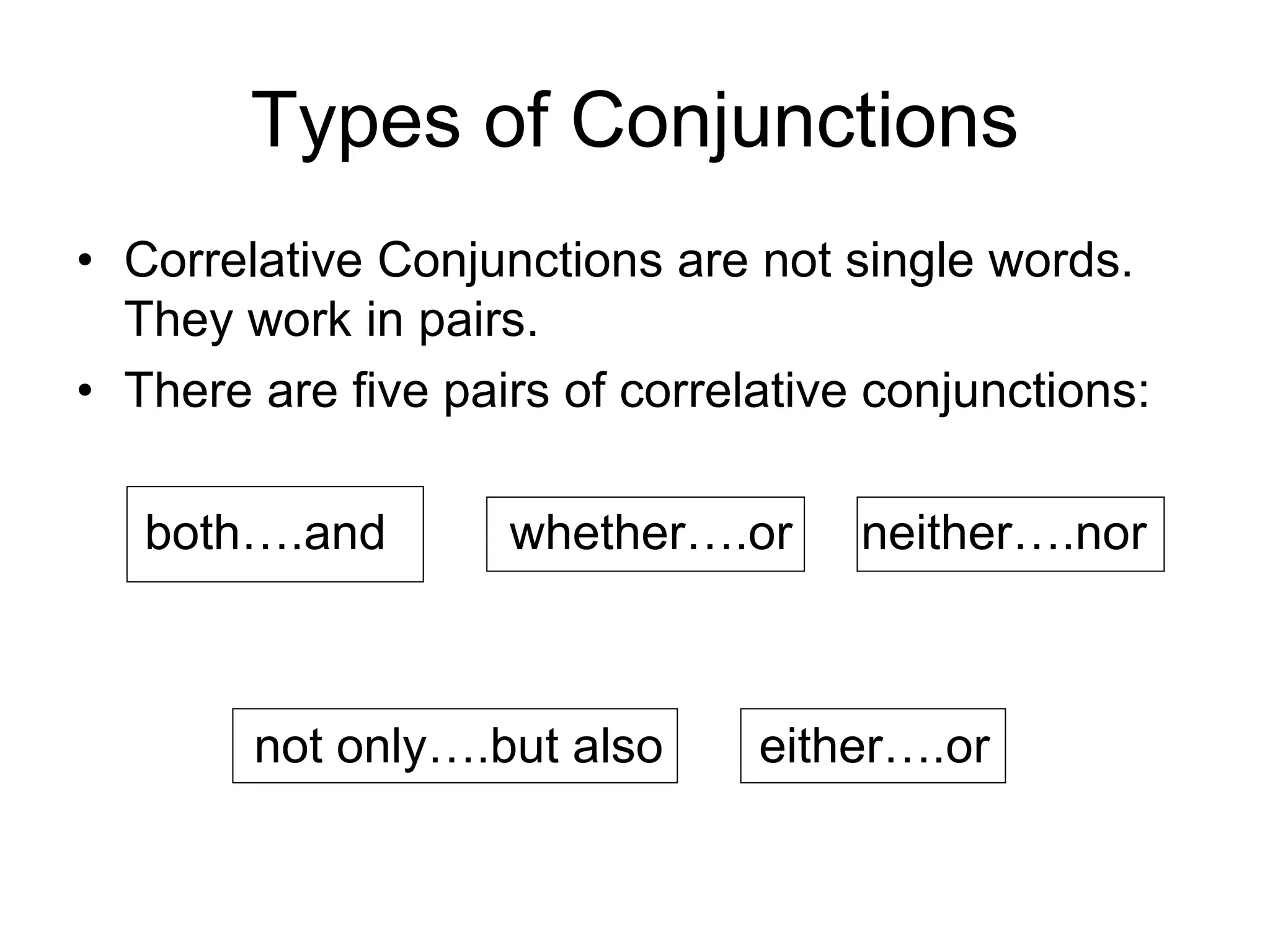 Types of Conjunctions
• Correlative Conjunctions are not single words.
They work in pairs.
• There are five pairs of correlative conjunctions:
both….and whether….or neither….nor
not only….but also either….or
 