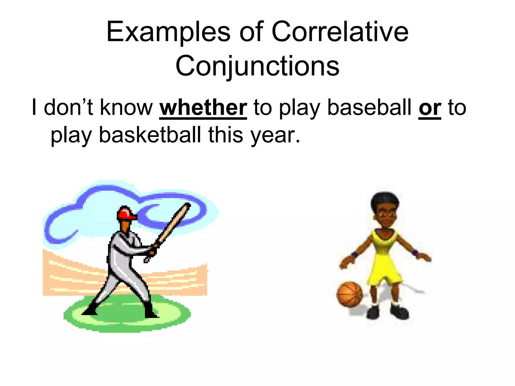 Examples of Correlative
Conjunctions
I don’t know whether to play baseball or to
play basketball this year.
 