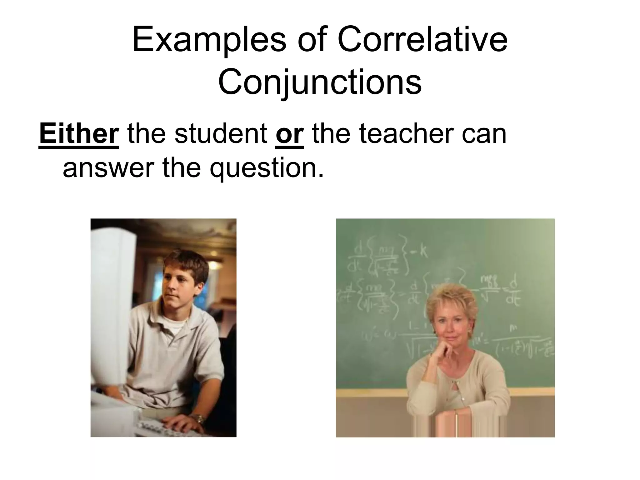 Examples of Correlative
Conjunctions
Either the student or the teacher can
answer the question.
 
