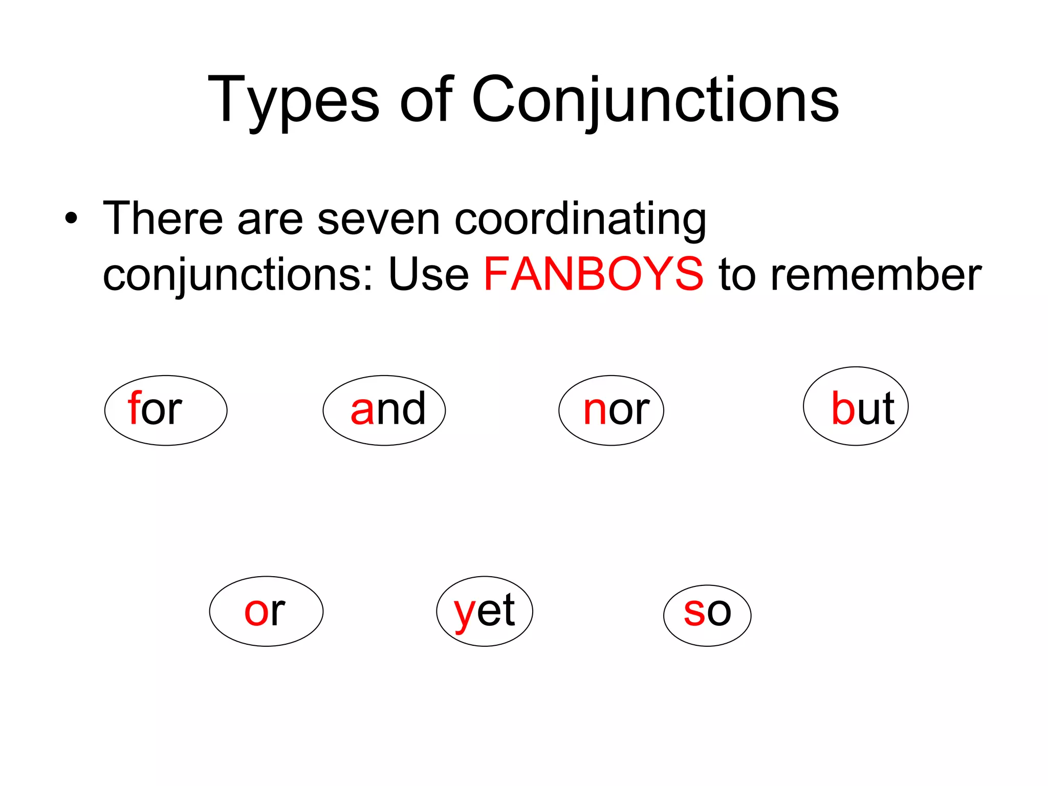Types of Conjunctions
• There are seven coordinating
conjunctions: Use FANBOYS to remember
for and nor but
or yet so
 