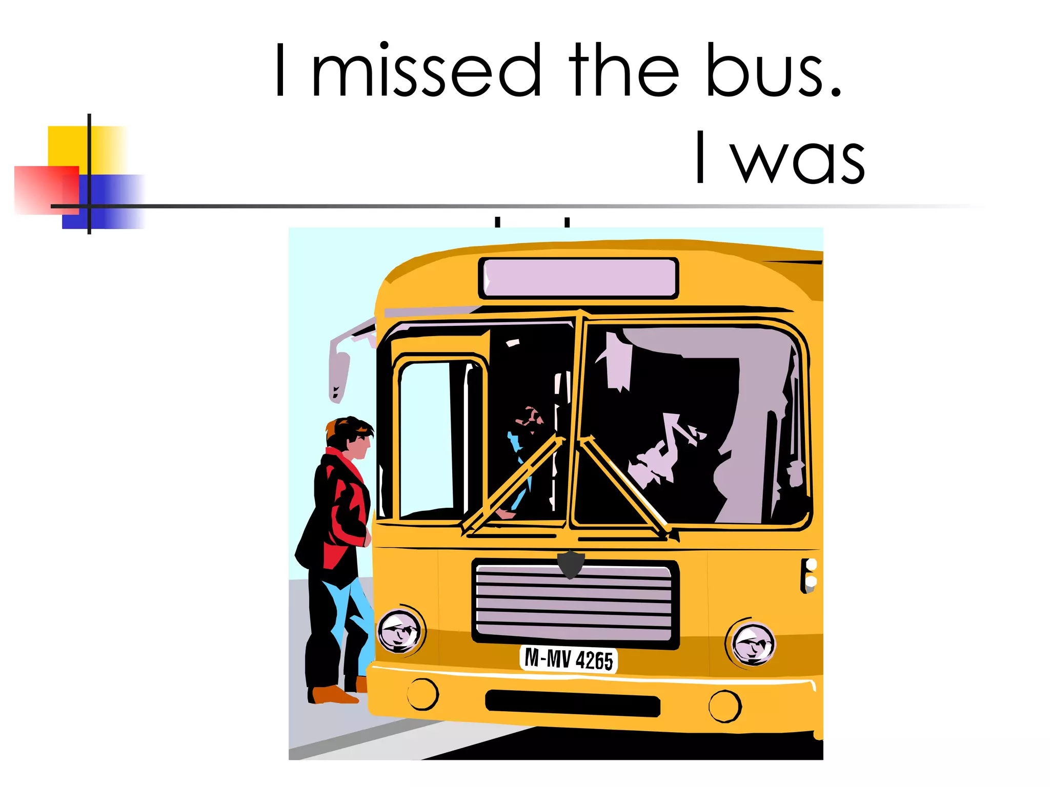 I missed the bus. I was late.