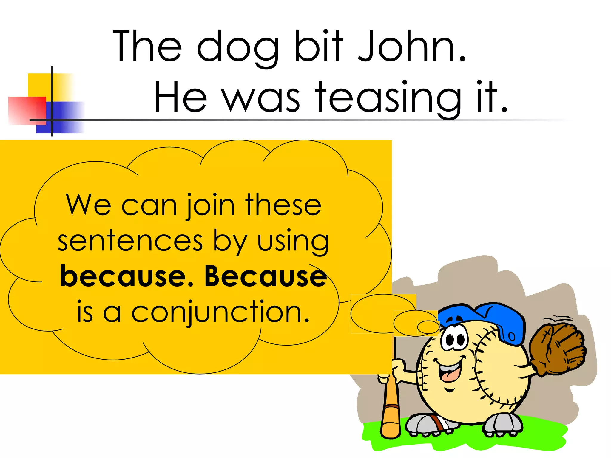 The dog bit John. He was teasing it. We can join these sentences by using because. Because is a conjunction.