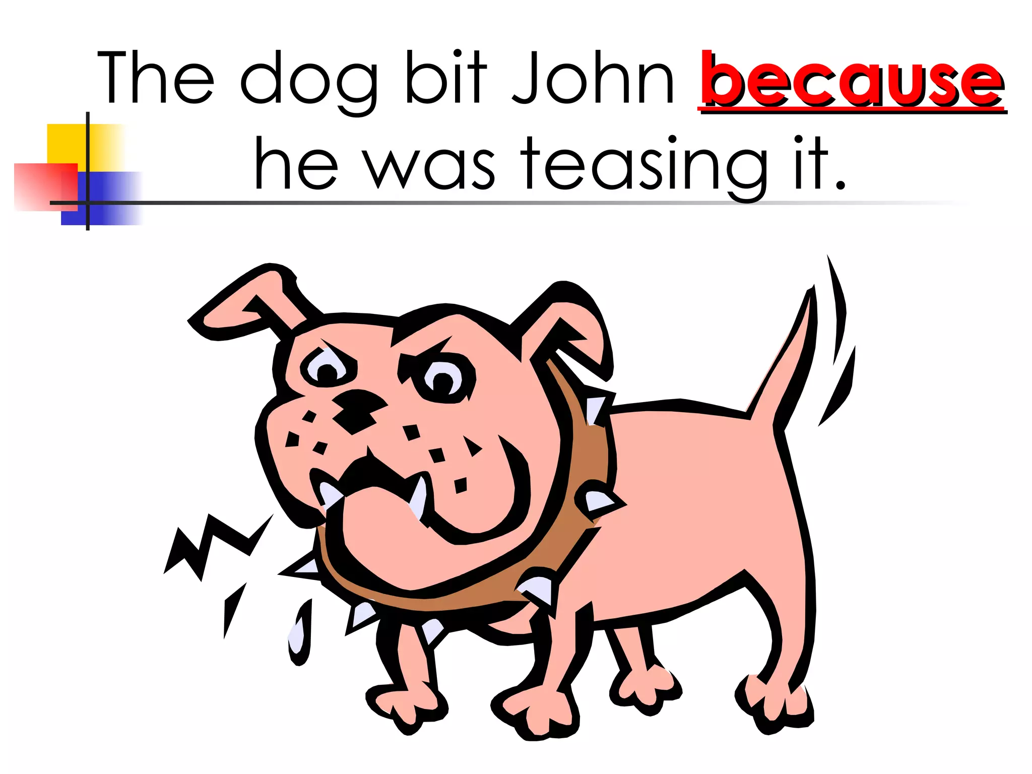 The dog bit John because he was teasing it.