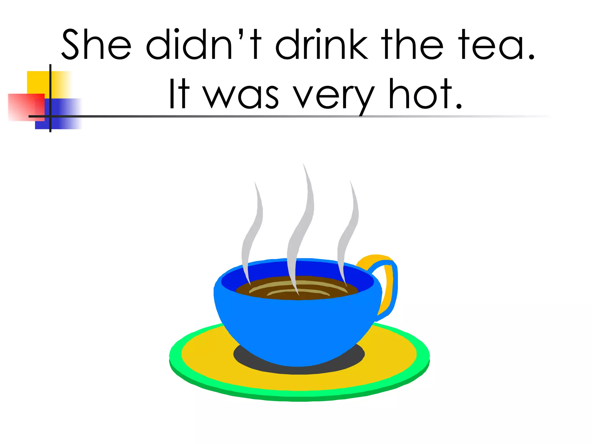 She didn’t drink the tea. It was very hot.