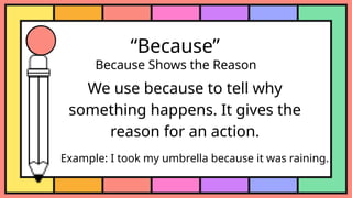 “Because”
Because Shows the Reason
We use because to tell why
something happens. It gives the
reason for an action.
Example: I took my umbrella because it was raining.
 
