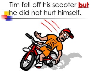Tim fell off his scooter but he did not hurt himself.