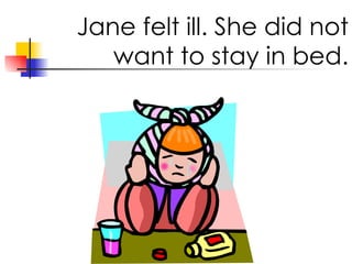 Jane felt ill. She did not want to stay in bed.