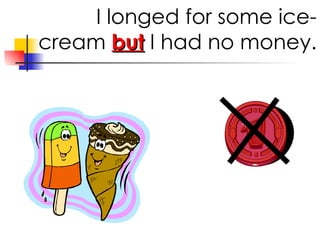 I longed for some ice-cream but I had no money.