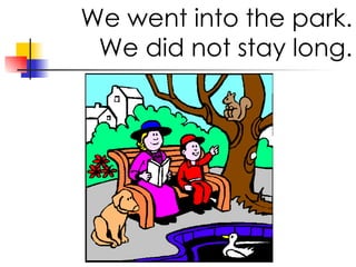 We went into the park. We did not stay long.