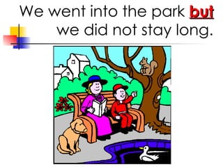 We went into the park but we did not stay long.