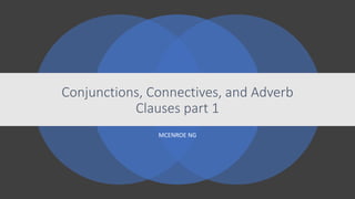 Conjunctions, Connectives, and Adverb
Clauses part 1
MCENROE NG
 